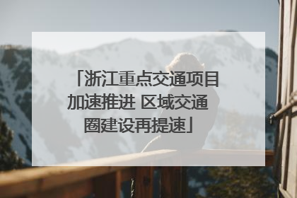 浙江重点交通项目加速推进 区域交通圈建设再提速