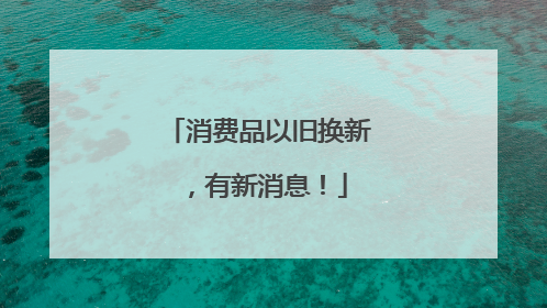 消费品以旧换新，有新消息！