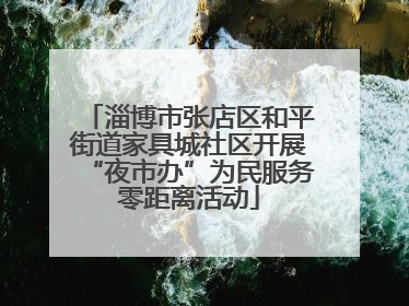 淄博市张店区和平街道家具城社区开展“夜市办”为民服务零距离活动