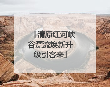 清原红河峡谷漂流焕新升级引客来