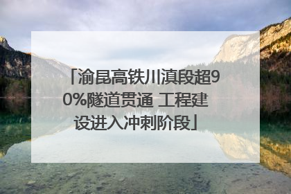 渝昆高铁川滇段超90%隧道贯通 工程建设进入冲刺阶段