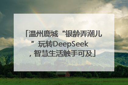 温州鹿城“银龄弄潮儿”玩转DeepSeek，智慧生活触手可及