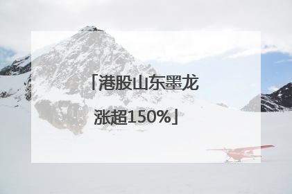 港股山东墨龙涨超150%