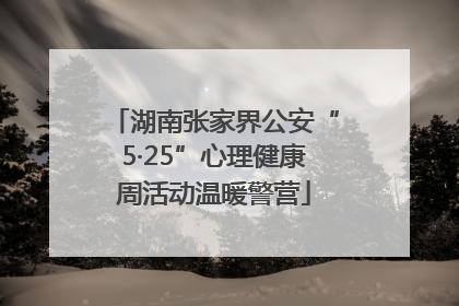 湖南张家界公安“5·25”心理健康周活动温暖警营