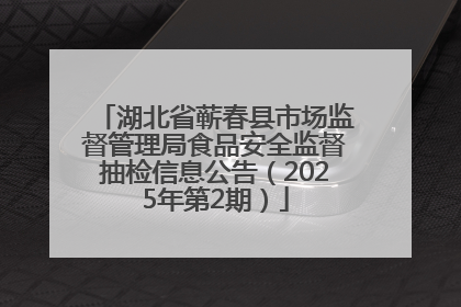 湖北省蕲春县市场监督管理局食品安全监督抽检信息公告（2025年第2期）