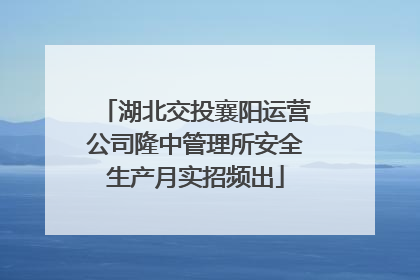 湖北交投襄阳运营公司隆中管理所安全生产月实招频出