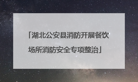 湖北公安县消防开展餐饮场所消防安全专项整治