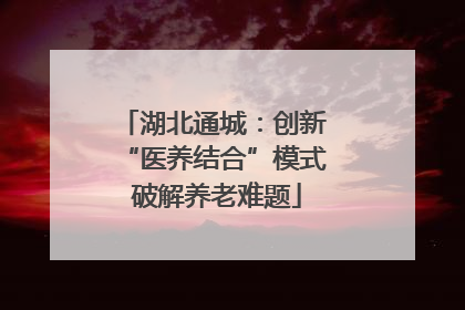 湖北通城：创新 “医养结合”模式 破解养老难题
