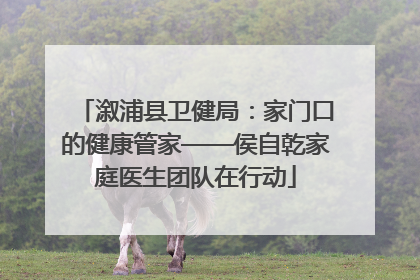 溆浦县卫健局：家门口的健康管家——侯自乾家庭医生团队在行动