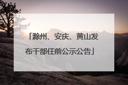 滁州、安庆、黄山发布干部任前公示公告