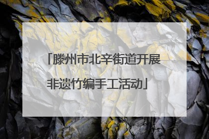 滕州市北辛街道开展非遗竹编手工活动