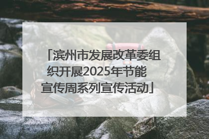 滨州市发展改革委组织开展2025年节能宣传周系列宣传活动