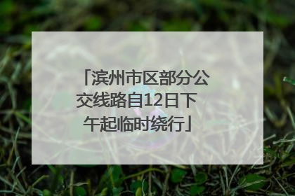 滨州市区部分公交线路自12日下午起临时绕行