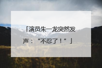 演员朱一龙突然发声：“不忍了！”