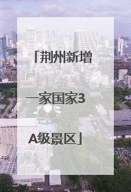 荆州新增一家国家3A级景区