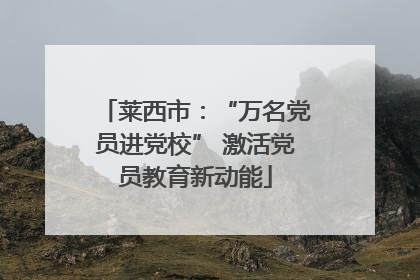 莱西市：“万名党员进党校” 激活党员教育新动能