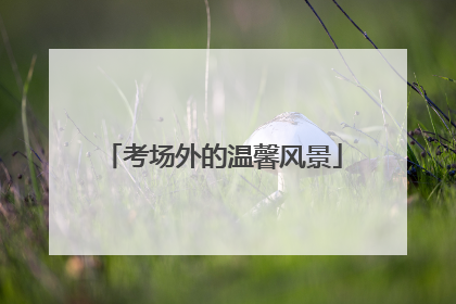 考场外的温馨风景