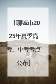 聊城市2025年夏季高考、中考考点公布