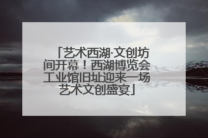 艺术西湖·文创坊间开幕！西湖博览会工业馆旧址迎来一场艺术文创盛宴