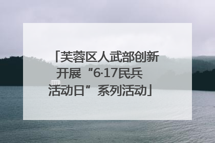 芙蓉区人武部创新开展“6·17民兵活动日”系列活动