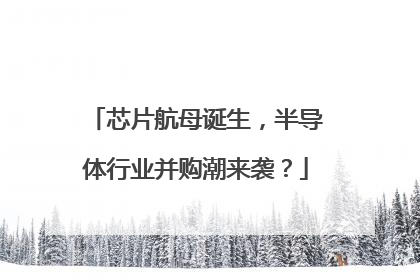芯片航母诞生，半导体行业并购潮来袭？