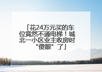花24万元买的车位竟然不通电梯！城北一小区业主收房时“傻眼”了