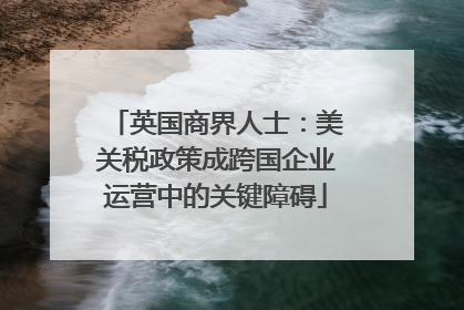 英国商界人士：美关税政策成跨国企业运营中的关键障碍