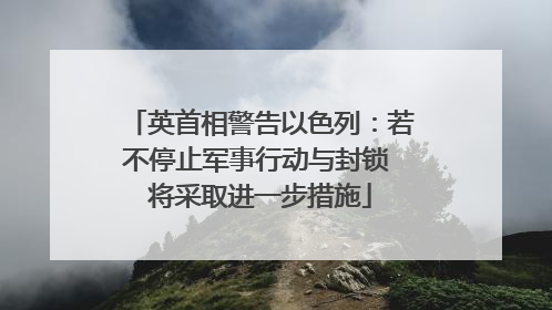英首相警告以色列：若不停止军事行动与封锁 将采取进一步措施