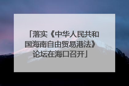 落实《中华人民共和国海南自由贸易港法》论坛在海口召开