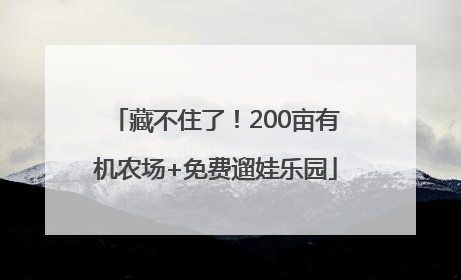 藏不住了！200亩有机农场+免费遛娃乐园