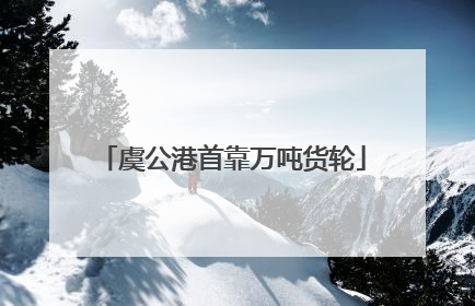 虞公港首靠万吨货轮