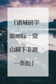 诸城研学新地标：常山脚下非遗一条街