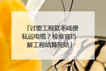 讨要工程款不成便私运电缆？检察官巧解工程结算死结