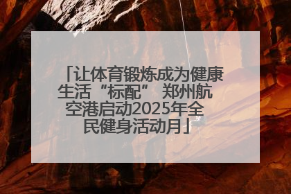 让体育锻炼成为健康生活“标配” 郑州航空港启动2025年全民健身活动月