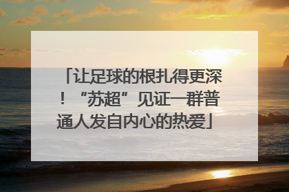 让足球的根扎得更深！“苏超”见证一群普通人发自内心的热爱