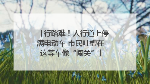行路难！人行道上停满电动车 市民吐槽在这等车像“闯关”
