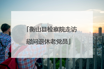 衡山县检察院走访慰问退休老党员
