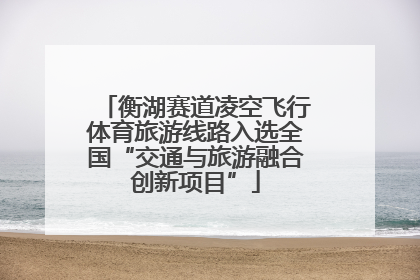 衡湖赛道凌空飞行体育旅游线路入选全国“交通与旅游融合创新项目”
