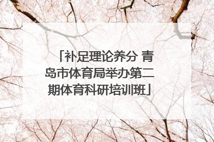 补足理论养分 青岛市体育局举办第二期体育科研培训班