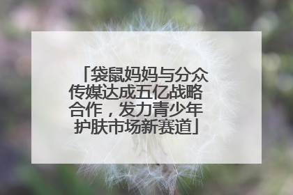 袋鼠妈妈与分众传媒达成五亿战略合作，发力青少年护肤市场新赛道