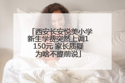 西安长安悦美小学新生学费突然上调1150元 家长质疑为啥不提前说