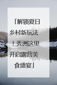 解锁夏日乡村新玩法！秀洲这里开启露营美食盛宴