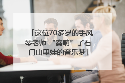 这位70多岁的手风琴老师 “奏响”了石门山里娃的音乐梦