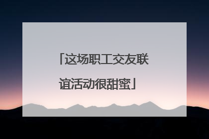 这场职工交友联谊活动很甜蜜