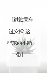 进站乘车过安检 这些东西不能带