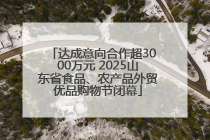 达成意向合作超3000万元 2025山东省食品、农产品外贸优品购物节闭幕