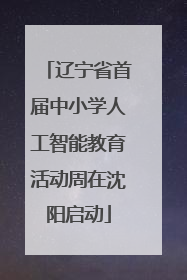 辽宁省首届中小学人工智能教育活动周在沈阳启动