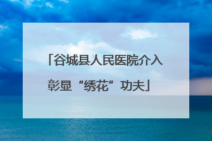 谷城县人民医院介入彰显“绣花”功夫