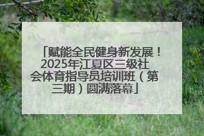 赋能全民健身新发展！2025年江夏区三级社会体育指导员培训班（第三期）圆满落幕