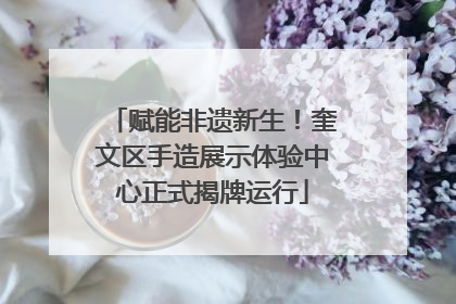 赋能非遗新生！奎文区手造展示体验中心正式揭牌运行